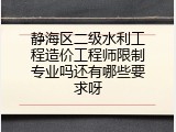 静海区二级水利工程造价工程师限制专业吗还有哪些要求呀