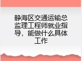 静海区交通运输总监理工程师就业指导，能做什么具体工作