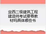 定西二级建筑工程建造师考试要看教材吗具体哪些书