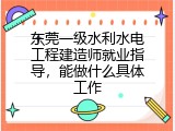东莞一级水利水电工程建造师就业指导，能做什么具体工作