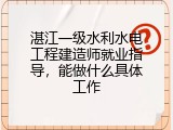 湛江一级水利水电工程建造师就业指导，能做什么具体工作