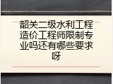 韶关二级水利工程造价工程师限制专业吗还有哪些要求呀