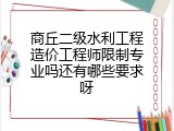 商丘二级水利工程造价工程师限制专业吗还有哪些要求呀
