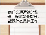 商丘交通运输总监理工程师就业指导，能做什么具体工作