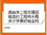 嘉峪关二级交通运输造价工程师大概多少学费好就业吗
