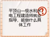 平顶山一级水利水电工程建造师就业指导，能做什么具体工作