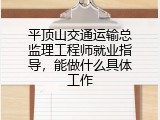 平顶山交通运输总监理工程师就业指导，能做什么具体工作