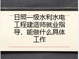 日照一级水利水电工程建造师就业指导，能做什么具体工作