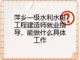 萍乡一级水利水电工程建造师就业指导，能做什么具体工作