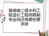 景德镇二级水利工程造价工程师限制专业吗还有哪些要求呀