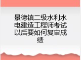 景德镇二级水利水电建造工程师考试以后要如何复审成绩