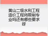 黄山二级水利工程造价工程师限制专业吗还有哪些要求呀