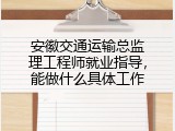 安徽交通运输总监理工程师就业指导，能做什么具体工作