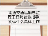 南通交通运输总监理工程师就业指导，能做什么具体工作