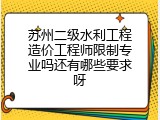 苏州二级水利工程造价工程师限制专业吗还有哪些要求呀