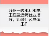苏州一级水利水电工程建造师就业指导，能做什么具体工作