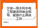 宁波一级水利水电工程建造师就业指导，能做什么具体工作