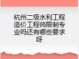 杭州二级水利工程造价工程师限制专业吗还有哪些要求呀