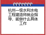 杭州一级水利水电工程建造师就业指导，能做什么具体工作
