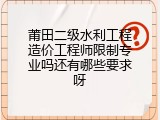 莆田二级水利工程造价工程师限制专业吗还有哪些要求呀