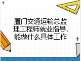 厦门交通运输总监理工程师就业指导，能做什么具体工作