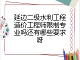 延边二级水利工程造价工程师限制专业吗还有哪些要求呀