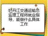 牡丹江交通运输总监理工程师就业指导，能做什么具体工作
