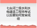 七台河二级水利水电建造工程师考试以后要如何复审成绩