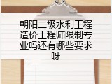 朝阳二级水利工程造价工程师限制专业吗还有哪些要求呀