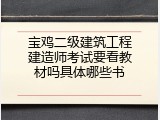 宝鸡二级建筑工程建造师考试要看教材吗具体哪些书