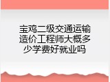 宝鸡二级交通运输造价工程师大概多少学费好就业吗