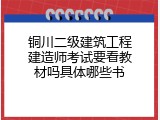 铜川二级建筑工程建造师考试要看教材吗具体哪些书