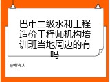 巴中二级水利工程造价工程师机构培训班当地周边的有吗