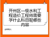 开州区一级水利工程造价工程师需要学什么科目呢哪些内容