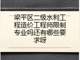 梁平区二级水利工程造价工程师限制专业吗还有哪些要求呀