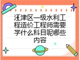江津区一级水利工程造价工程师需要学什么科目呢哪些内容