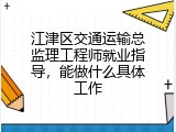 江津区交通运输总监理工程师就业指导，能做什么具体工作