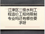 江津区二级水利工程造价工程师限制专业吗还有哪些要求呀