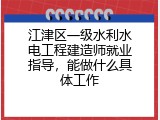 江津区一级水利水电工程建造师就业指导，能做什么具体工作