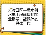 大渡口区一级水利水电工程建造师就业指导，能做什么具体工作