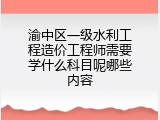 渝中区一级水利工程造价工程师需要学什么科目呢哪些内容