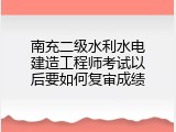 南充二级水利水电建造工程师考试以后要如何复审成绩