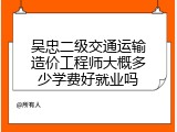 吴忠二级交通运输造价工程师大概多少学费好就业吗