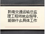 黔南交通运输总监理工程师就业指导，能做什么具体工作