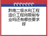 黔南二级水利工程造价工程师限制专业吗还有哪些要求呀