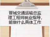 晋城交通运输总监理工程师就业指导，能做什么具体工作