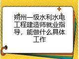 朔州一级水利水电工程建造师就业指导，能做什么具体工作