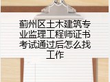 蓟州区土木建筑专业监理工程师证书考试通过后怎么找工作