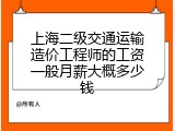 上海二级交通运输造价工程师的工资一般月薪大概多少钱
