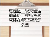 嘉定区一级交通运输造价工程师考试成绩在哪里查询怎么查